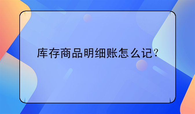 庫存商品明細賬怎么記？