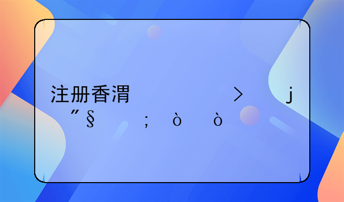 注冊香港公司的利與弊？