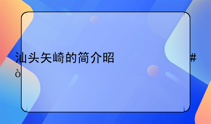 汕頭矢崎的簡介是什么？