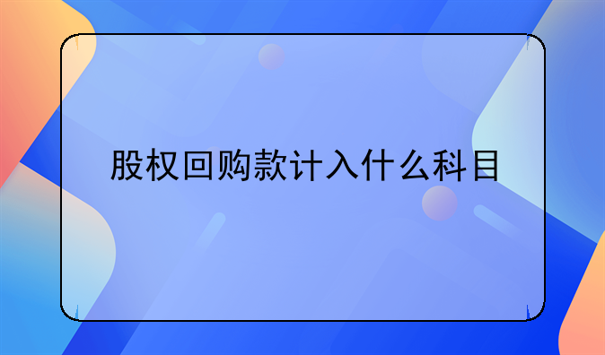 股權(quán)回購(gòu)款計(jì)入什么科目