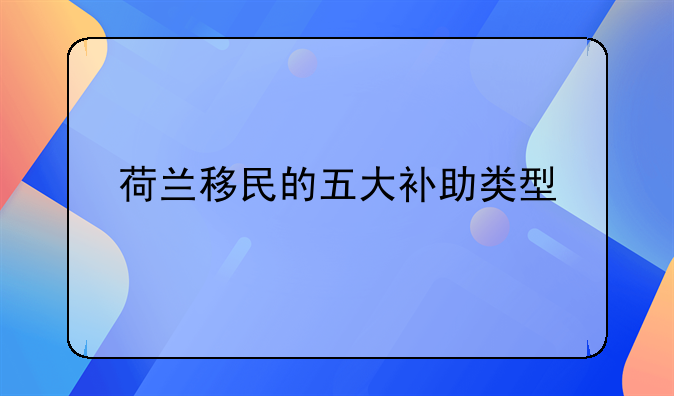 荷蘭移民的五大補(bǔ)助類(lèi)型