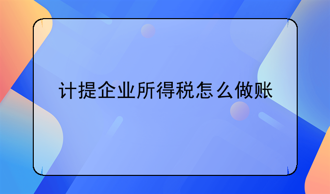 計(jì)提企業(yè)所得稅怎么做賬