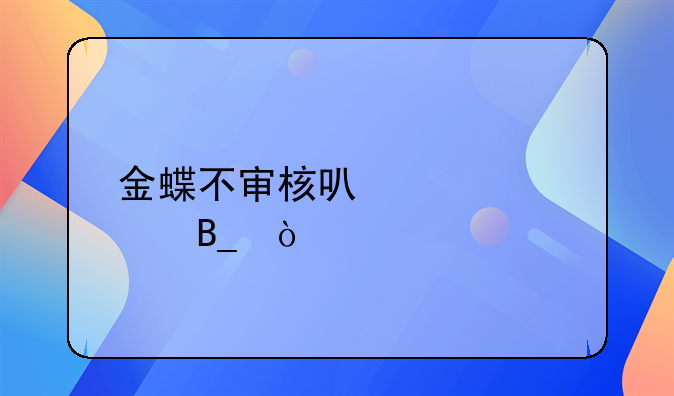 金蝶不審核可以過賬嗎？