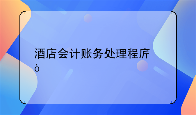 酒店會(huì)計(jì)賬務(wù)處理程序？