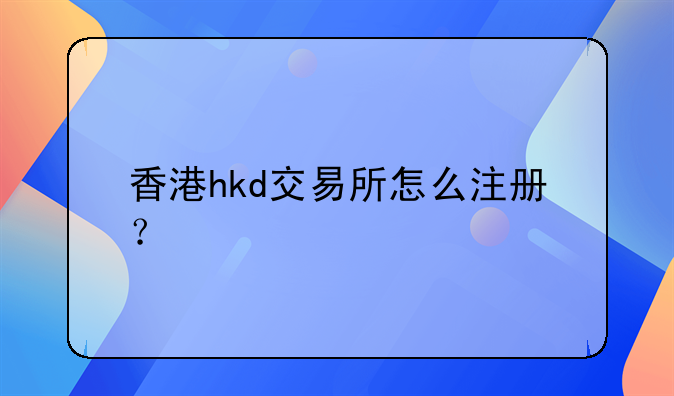 香港hkd交易所怎么注冊？