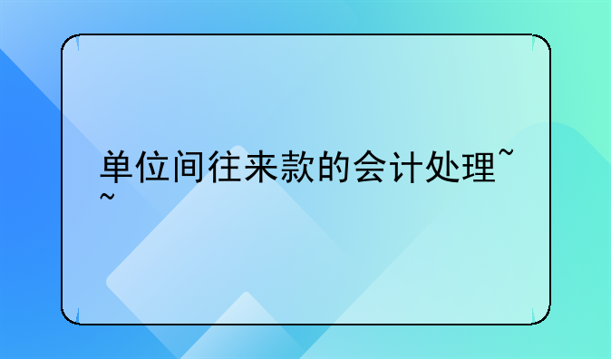 單位間往來款的會(huì)計(jì)處理~~