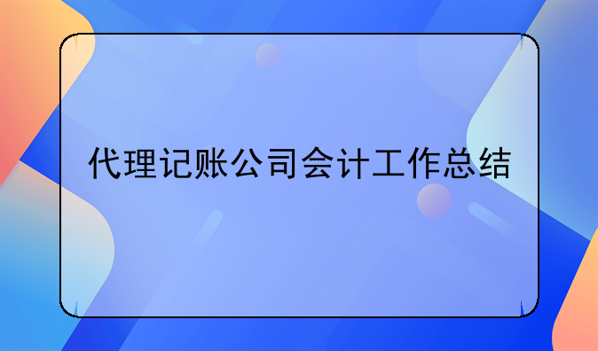 代理記賬公司會計工作總結(jié)