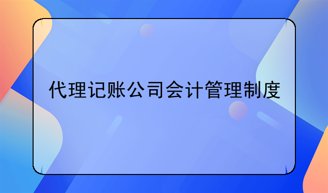 代理記賬公司會(huì)計(jì)管理制度