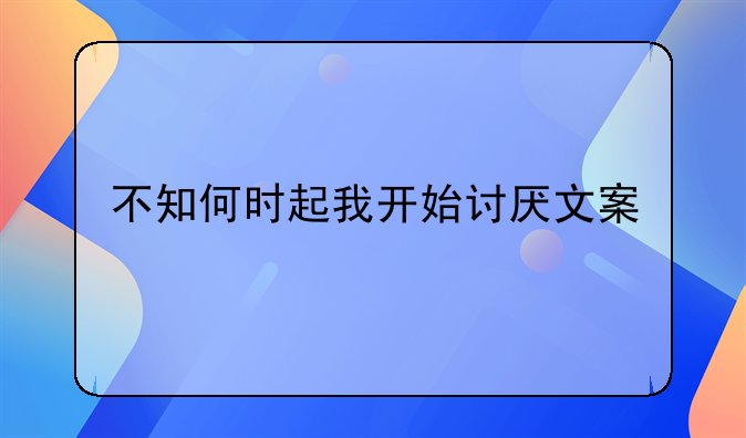 不知何時(shí)起我開(kāi)始討厭文案