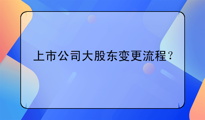 上市公司大股東變更流程？