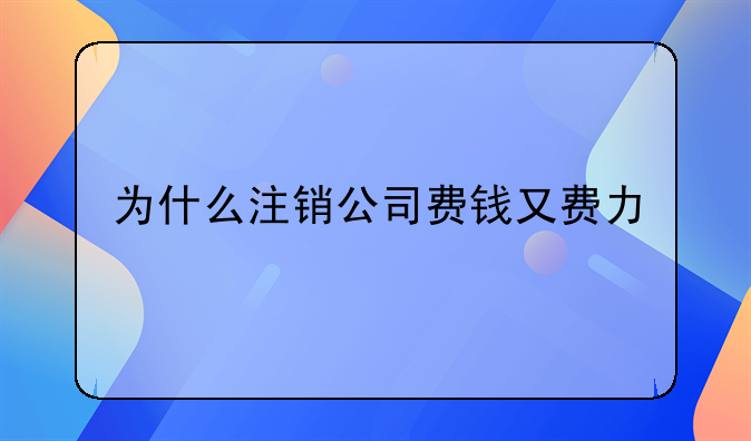 為什么注銷公司費錢又費力