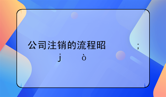 公司注銷的流程是怎樣的？