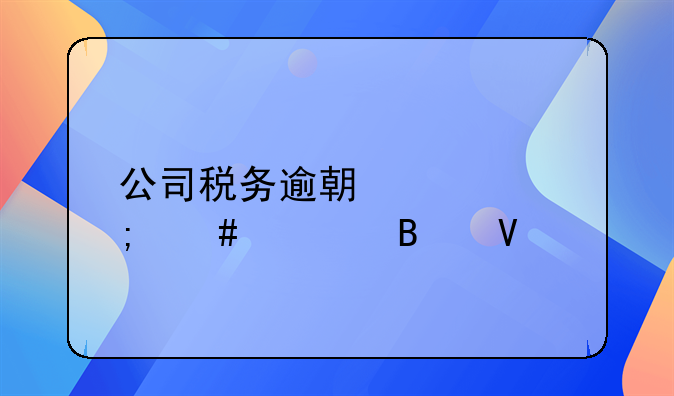 公司稅務逾期要怎么處理啊