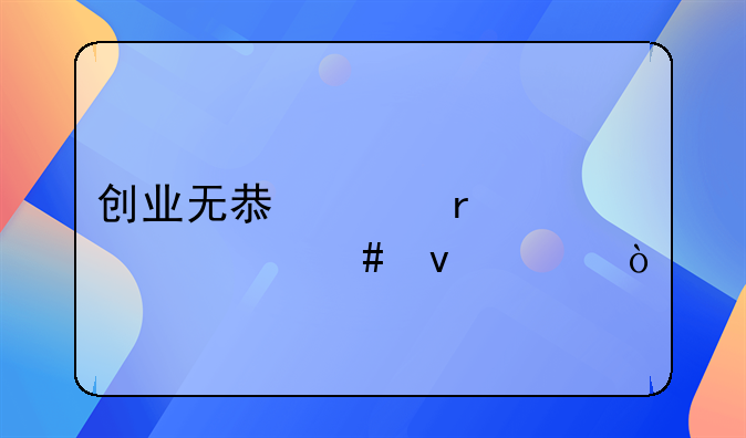 創(chuàng)業(yè)無(wú)息貸需要什么條件？