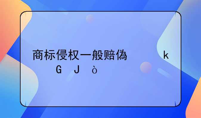 商標侵權一般賠償多少錢？