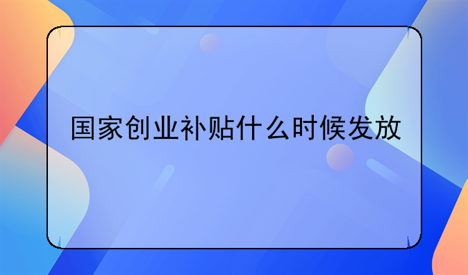 國家創(chuàng)業(yè)補貼什么時候發(fā)放