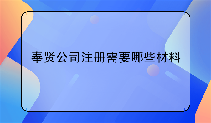 奉賢公司注冊需要哪些材料