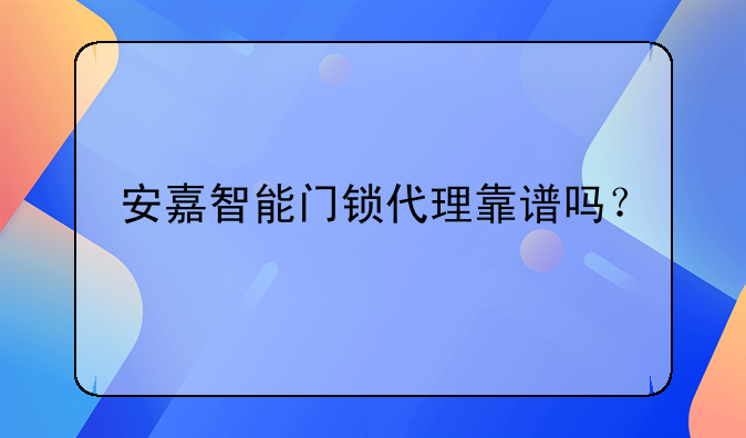 安嘉智能門鎖代理靠譜嗎？