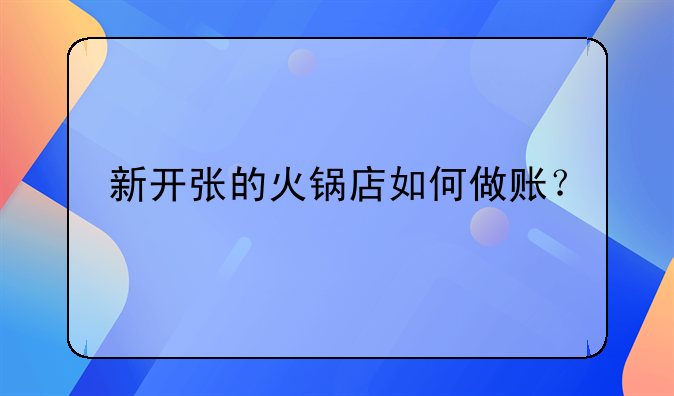 新開張的火鍋店如何做賬？