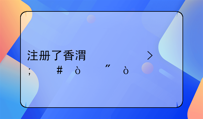 注冊了香港公司怎么開戶？