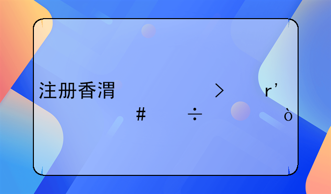 注冊香港公司有什么好處？