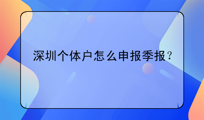 深圳個(gè)體戶怎么申報(bào)季報(bào)？