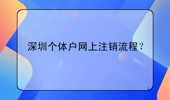 深圳個(gè)體戶網(wǎng)上注銷流程？