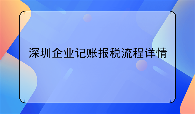 深圳企業(yè)記賬報稅流程詳情