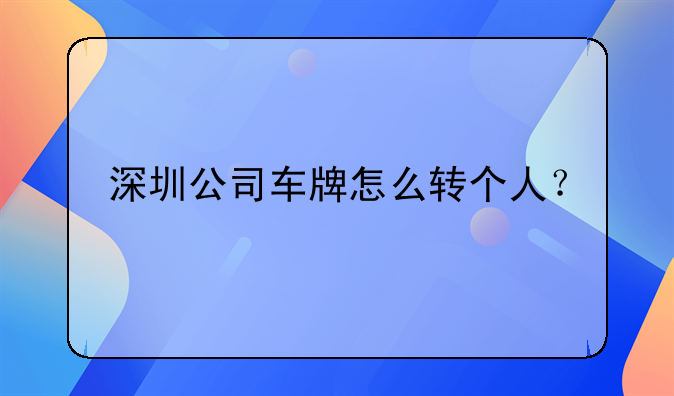 深圳公司車(chē)牌怎么轉(zhuǎn)個(gè)人？