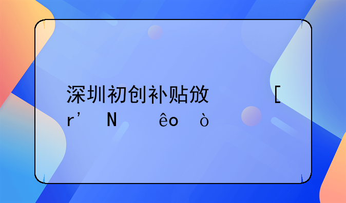 深圳初創(chuàng)補貼政策有哪些？