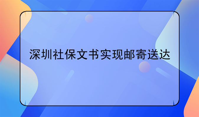 深圳社保文書實現(xiàn)郵寄送達(dá)