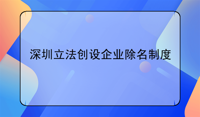 深圳立法創(chuàng)設(shè)企業(yè)除名制度