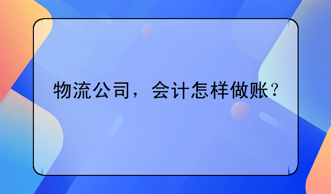 物流公司，會(huì)計(jì)怎樣做賬？