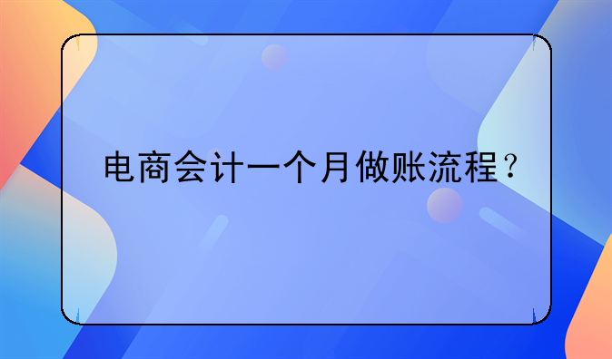 電商會計(jì)一個月做賬流程？