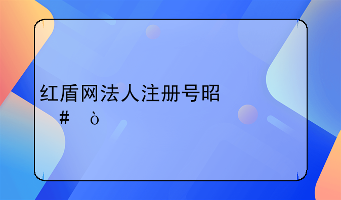 紅盾網(wǎng)法人注冊(cè)號(hào)是什么？