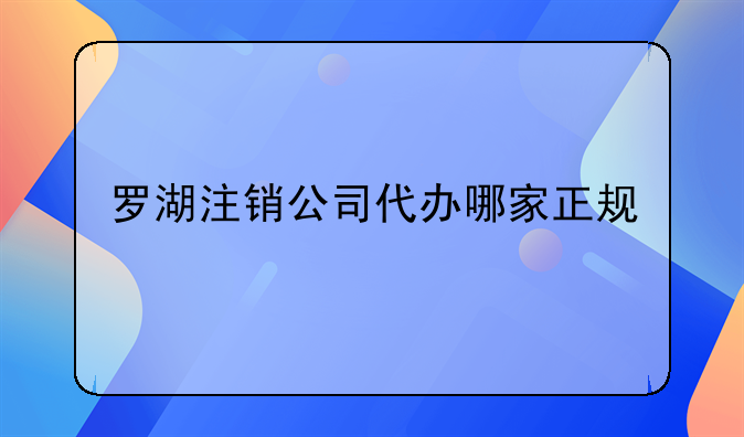 羅湖注銷公司代辦哪家正規(guī)