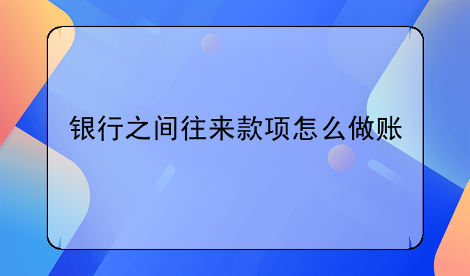 銀行之間往來款項怎么做賬