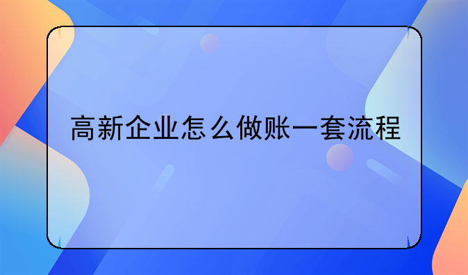 高新企業(yè)怎么做賬一套流程