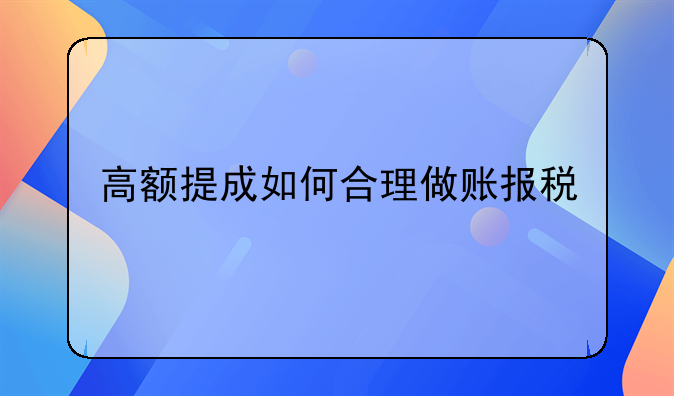 高額提成如何合理做賬報(bào)稅