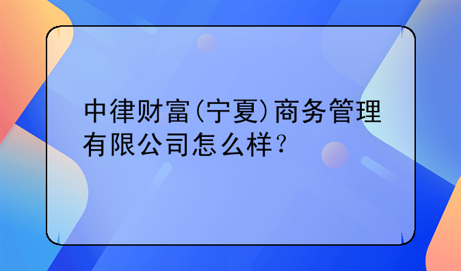 中律財(cái)富(寧夏)商務(wù)管理有限公司怎么樣？