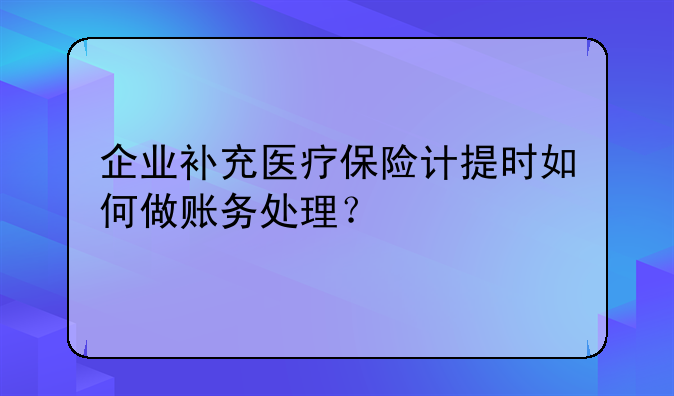 企業(yè)補(bǔ)充醫(yī)療保險(xiǎn)計(jì)提時(shí)如何做賬務(wù)處理？