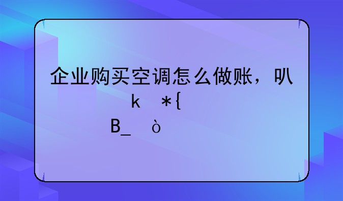 企業(yè)購(gòu)買(mǎi)空調(diào)怎么做賬，可以做辦公費(fèi)嗎？