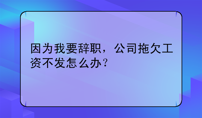 因?yàn)槲乙o職，公司拖欠工資不發(fā)怎么辦？