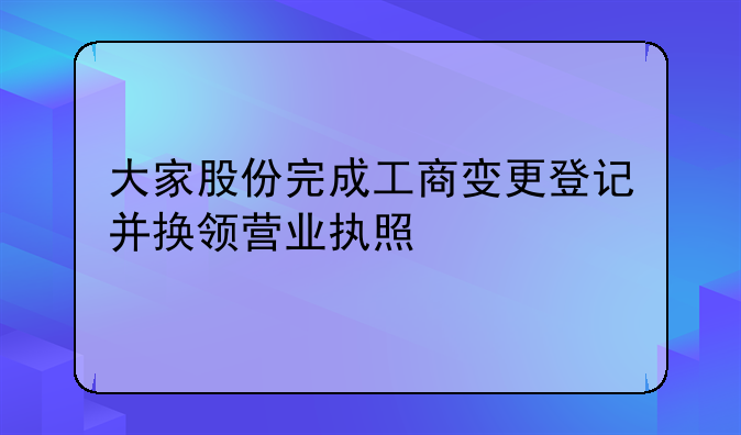 大家股份完成工商變更登記并換領(lǐng)營業(yè)執(zhí)照