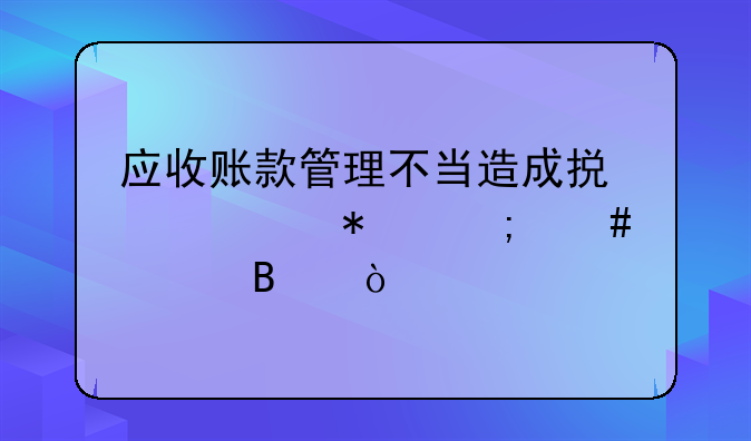 應(yīng)收賬款管理不當(dāng)造成損失賬務(wù)怎么處理？