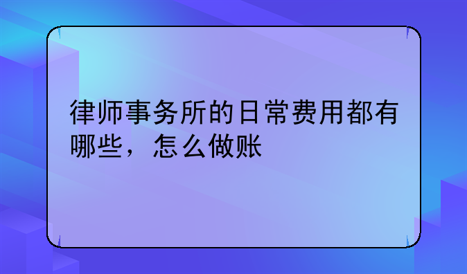 律師事務所的日常費用都有哪些，怎么做賬