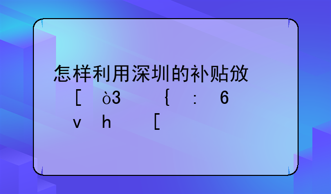 怎樣利用深圳的補(bǔ)貼政策，實(shí)現(xiàn)半價(jià)租房？