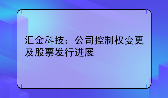 匯金科技：公司控制權(quán)變更及股票發(fā)行進(jìn)展