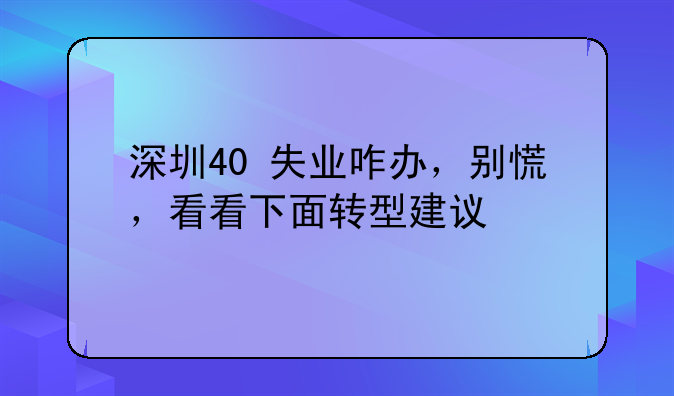 深圳40+失業(yè)咋辦，別慌，看看下面轉(zhuǎn)型建議