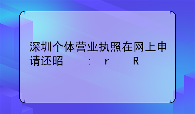 深圳個(gè)體營(yíng)業(yè)執(zhí)照在網(wǎng)上申請(qǐng)還是現(xiàn)場(chǎng)請(qǐng)申